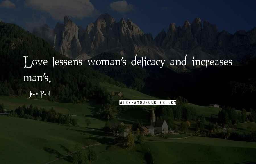 Jean Paul Quotes: Love lessens woman's delicacy and increases man's.