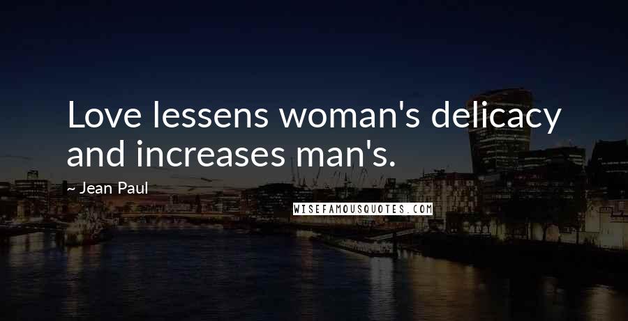 Jean Paul Quotes: Love lessens woman's delicacy and increases man's.