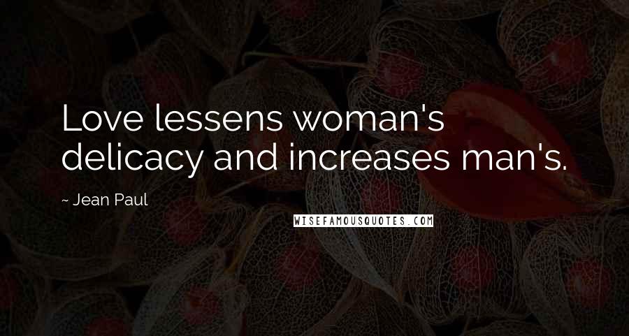 Jean Paul Quotes: Love lessens woman's delicacy and increases man's.