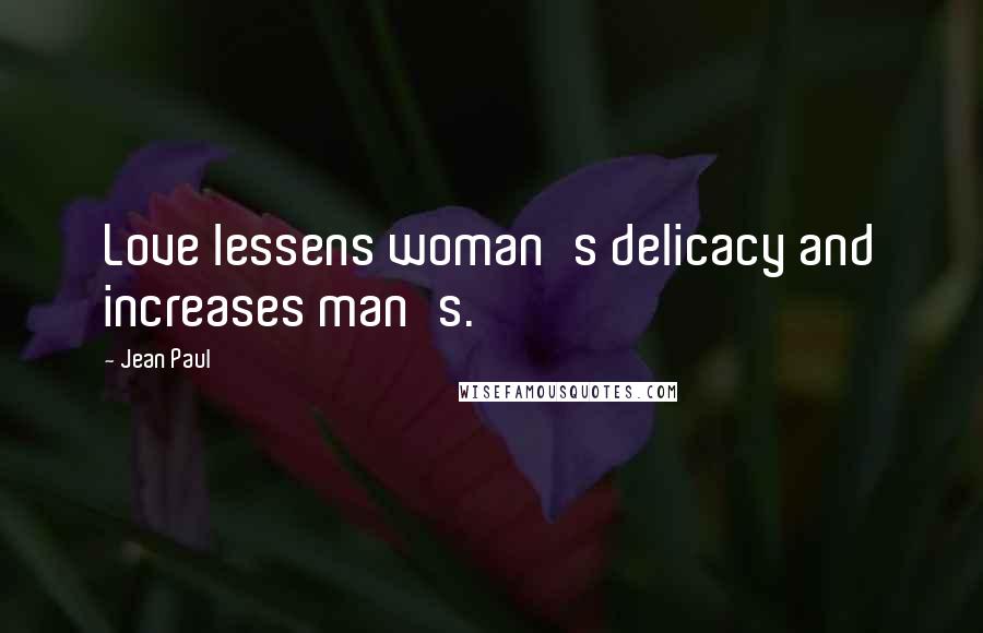 Jean Paul Quotes: Love lessens woman's delicacy and increases man's.