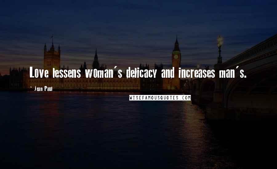 Jean Paul Quotes: Love lessens woman's delicacy and increases man's.