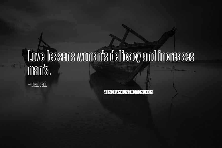 Jean Paul Quotes: Love lessens woman's delicacy and increases man's.