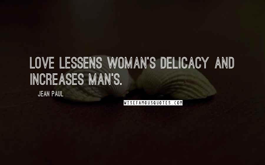 Jean Paul Quotes: Love lessens woman's delicacy and increases man's.