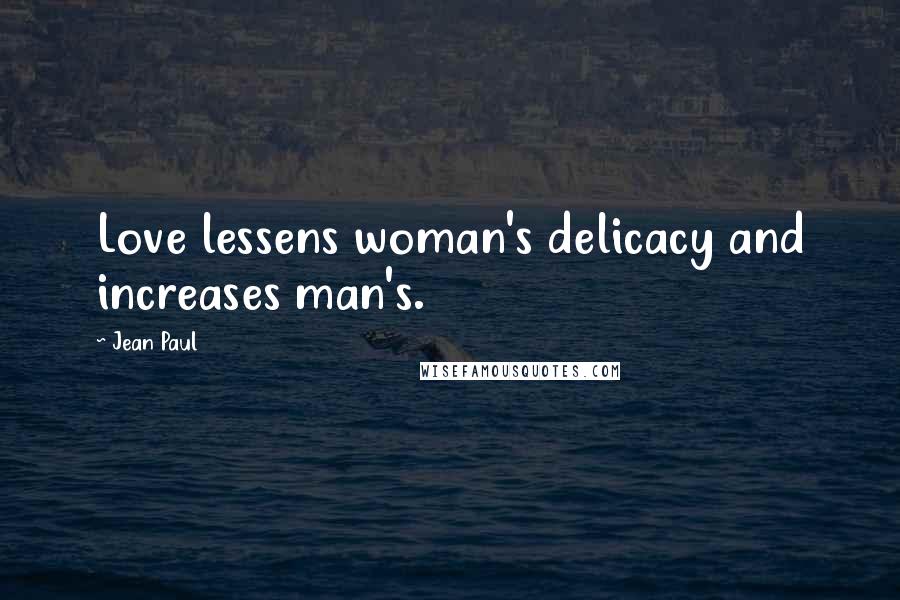 Jean Paul Quotes: Love lessens woman's delicacy and increases man's.