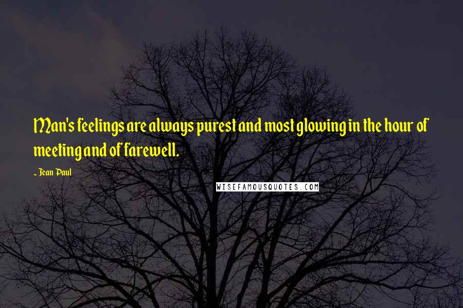 Jean Paul Quotes: Man's feelings are always purest and most glowing in the hour of meeting and of farewell.