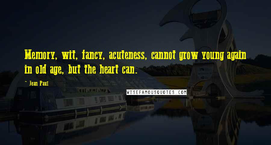 Jean Paul Quotes: Memory, wit, fancy, acuteness, cannot grow young again in old age, but the heart can.