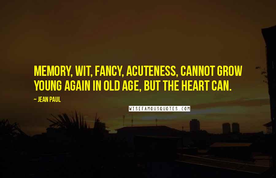 Jean Paul Quotes: Memory, wit, fancy, acuteness, cannot grow young again in old age, but the heart can.