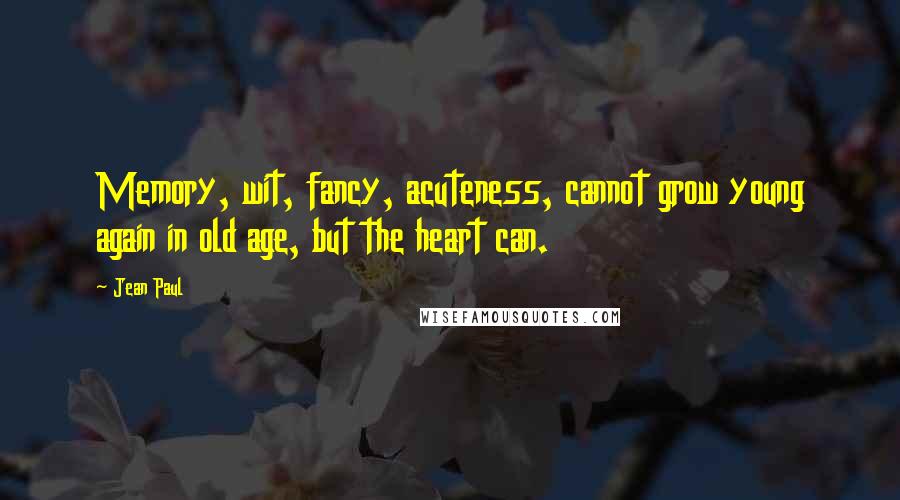 Jean Paul Quotes: Memory, wit, fancy, acuteness, cannot grow young again in old age, but the heart can.