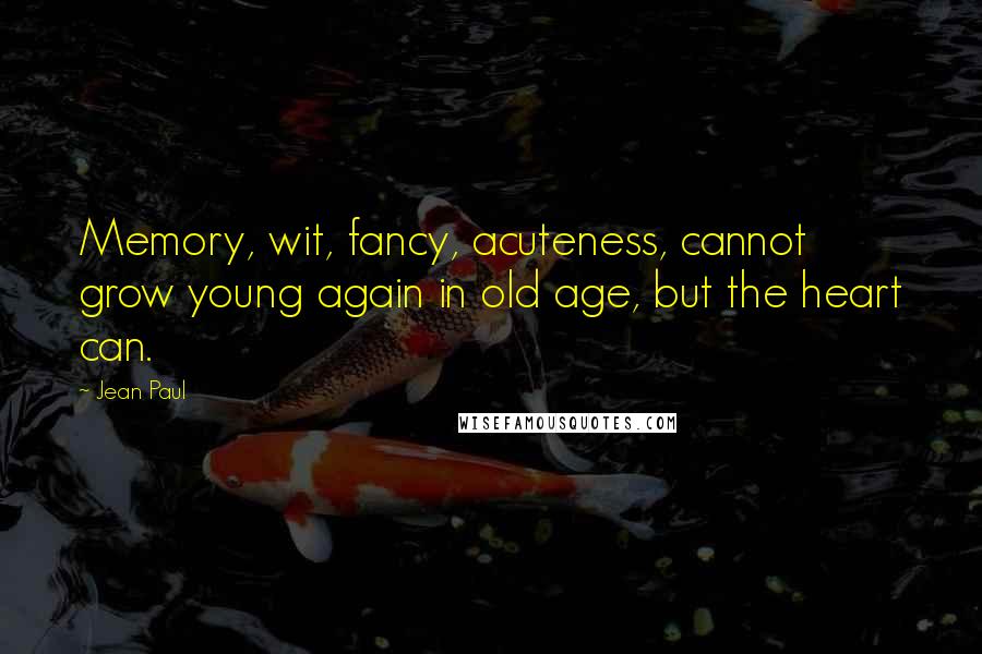 Jean Paul Quotes: Memory, wit, fancy, acuteness, cannot grow young again in old age, but the heart can.