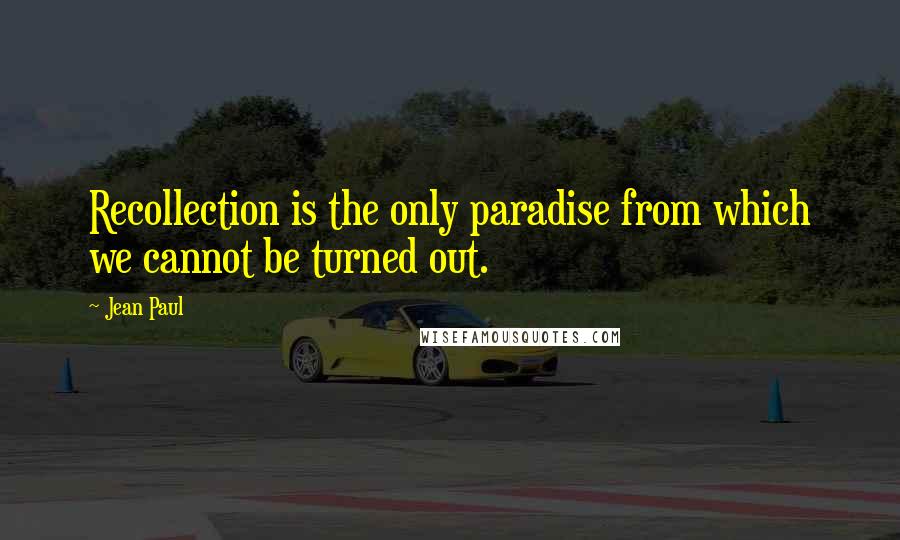Jean Paul Quotes: Recollection is the only paradise from which we cannot be turned out.