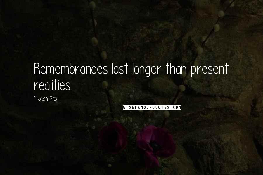 Jean Paul Quotes: Remembrances last longer than present realities.