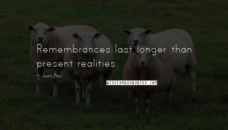 Jean Paul Quotes: Remembrances last longer than present realities.