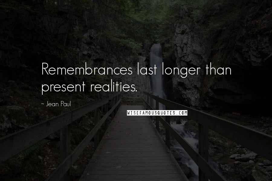 Jean Paul Quotes: Remembrances last longer than present realities.