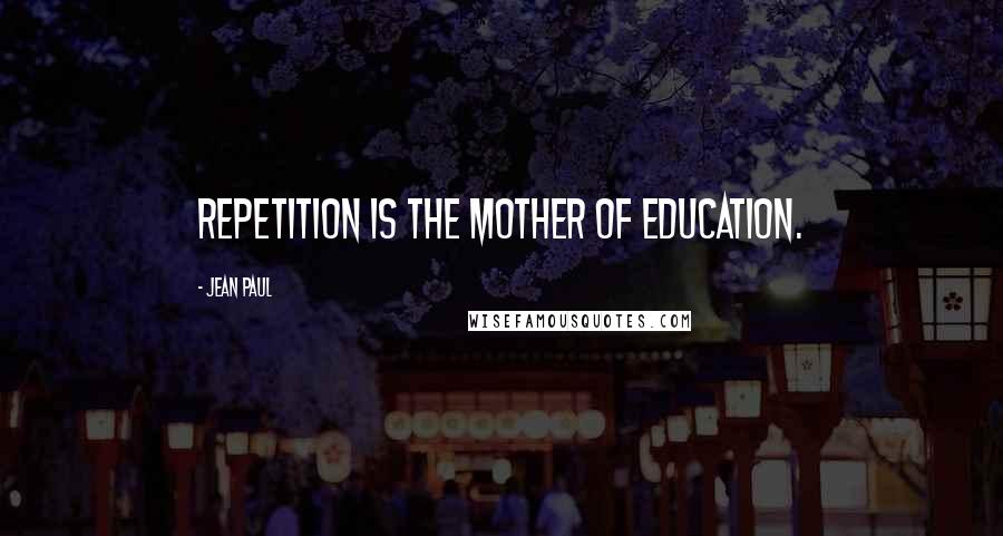 Jean Paul Quotes: Repetition is the mother of education.