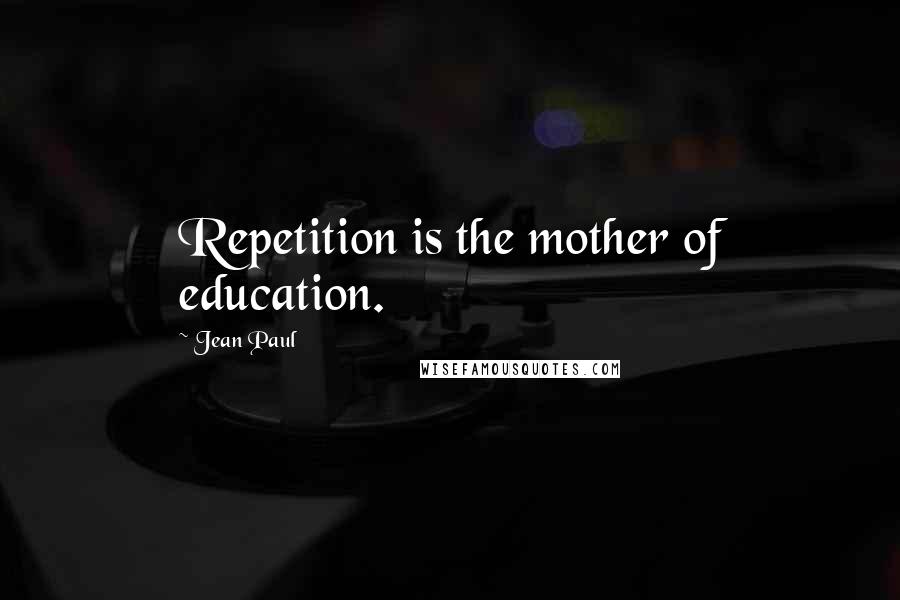 Jean Paul Quotes: Repetition is the mother of education.
