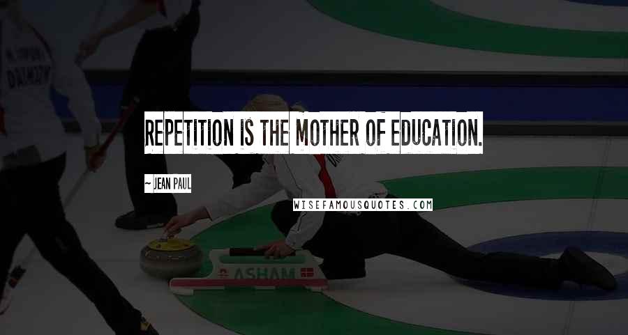 Jean Paul Quotes: Repetition is the mother of education.
