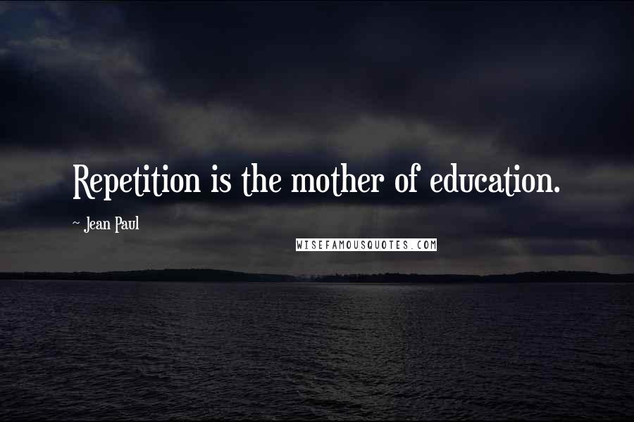 Jean Paul Quotes: Repetition is the mother of education.