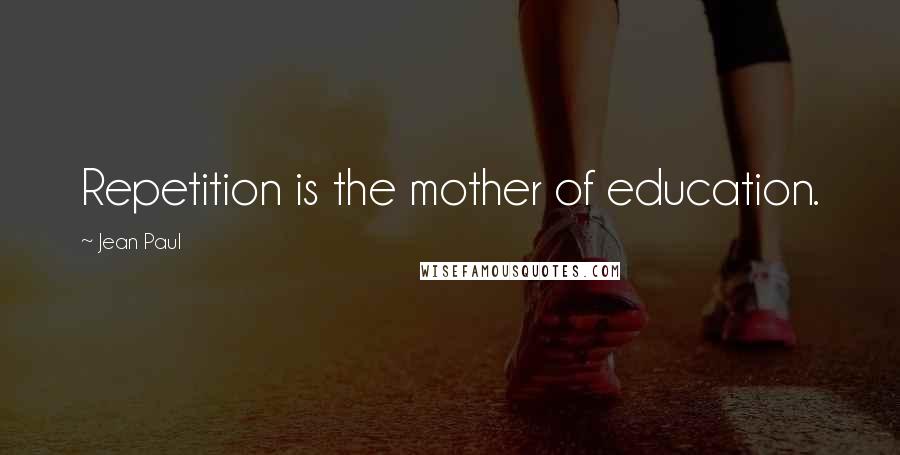 Jean Paul Quotes: Repetition is the mother of education.