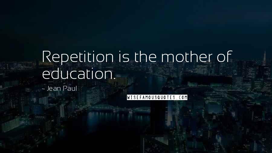 Jean Paul Quotes: Repetition is the mother of education.