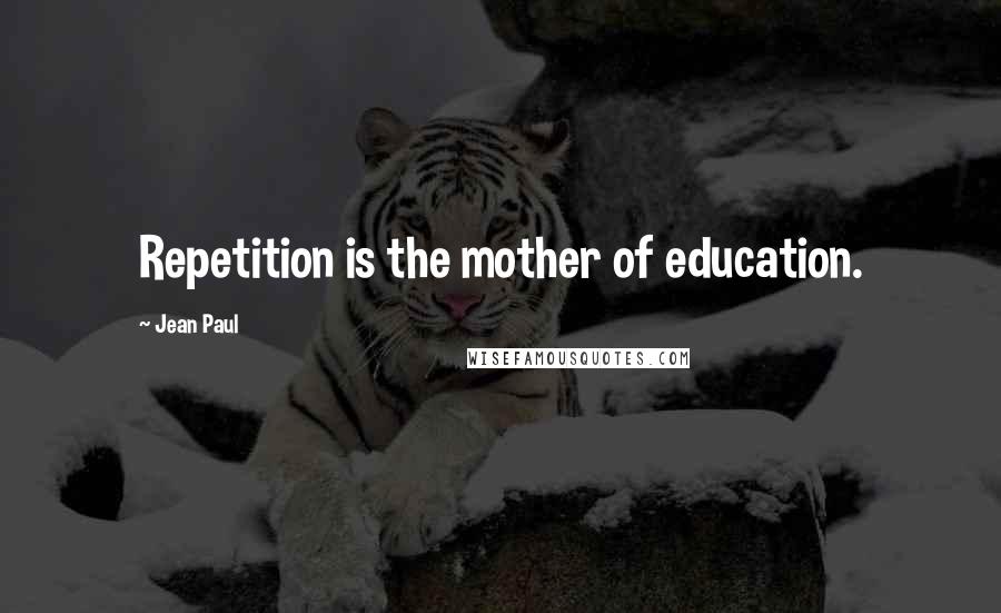 Jean Paul Quotes: Repetition is the mother of education.