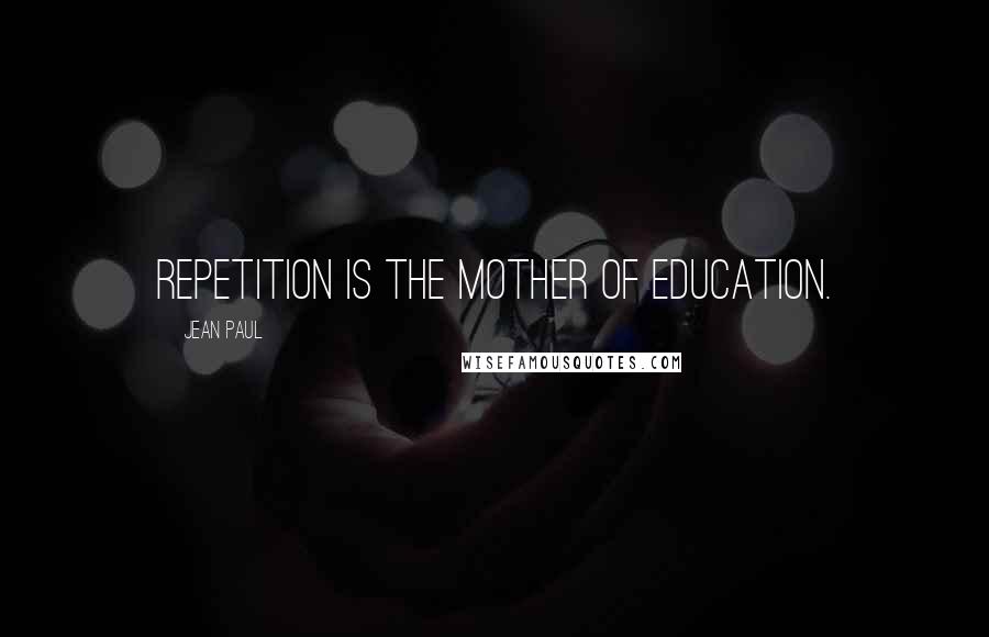 Jean Paul Quotes: Repetition is the mother of education.