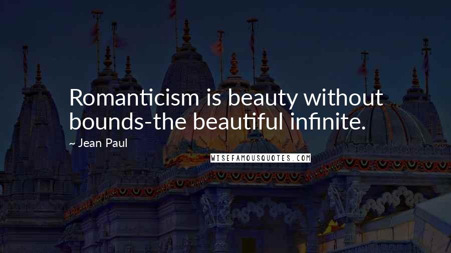 Jean Paul Quotes: Romanticism is beauty without bounds-the beautiful infinite.