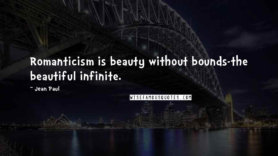 Jean Paul Quotes: Romanticism is beauty without bounds-the beautiful infinite.