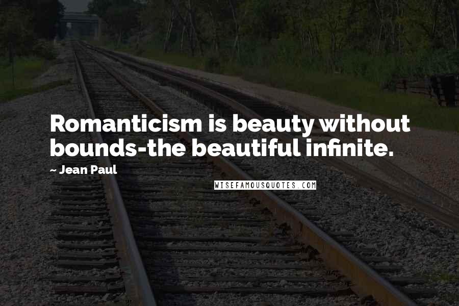 Jean Paul Quotes: Romanticism is beauty without bounds-the beautiful infinite.