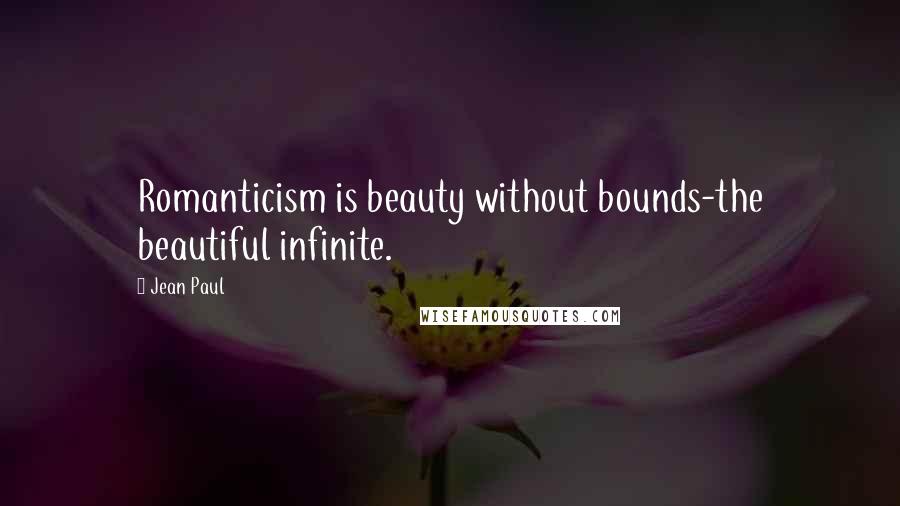 Jean Paul Quotes: Romanticism is beauty without bounds-the beautiful infinite.