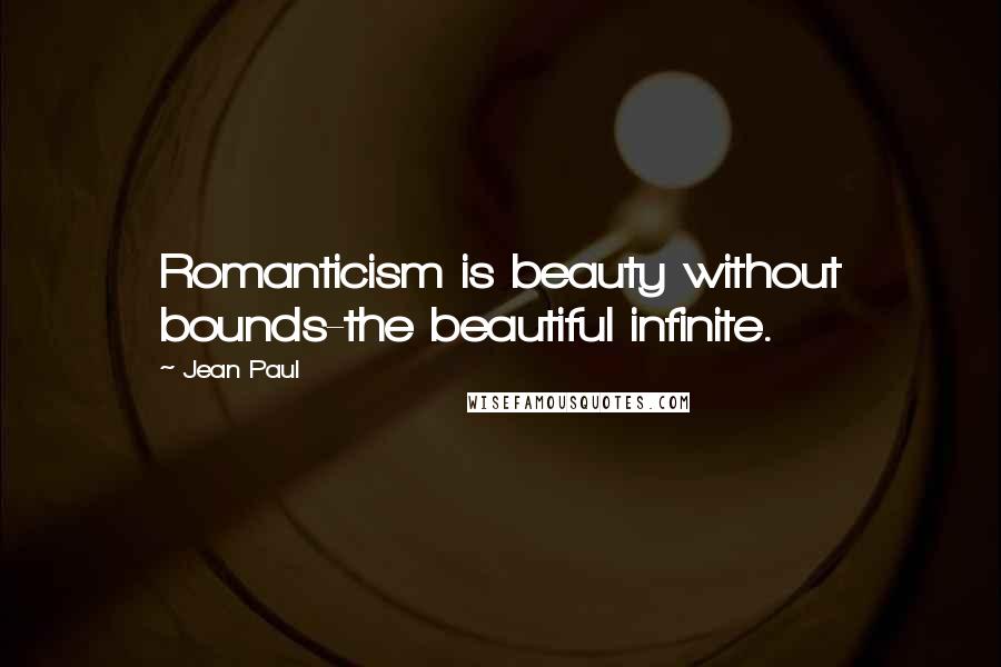 Jean Paul Quotes: Romanticism is beauty without bounds-the beautiful infinite.