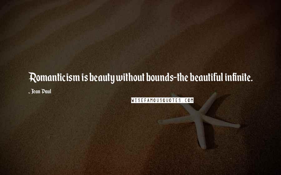 Jean Paul Quotes: Romanticism is beauty without bounds-the beautiful infinite.