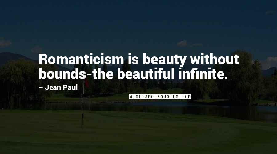 Jean Paul Quotes: Romanticism is beauty without bounds-the beautiful infinite.