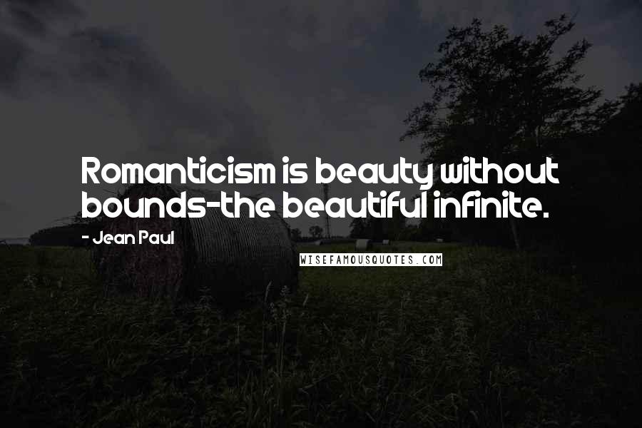 Jean Paul Quotes: Romanticism is beauty without bounds-the beautiful infinite.