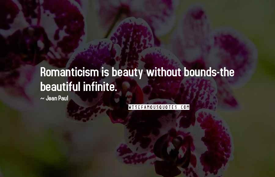 Jean Paul Quotes: Romanticism is beauty without bounds-the beautiful infinite.