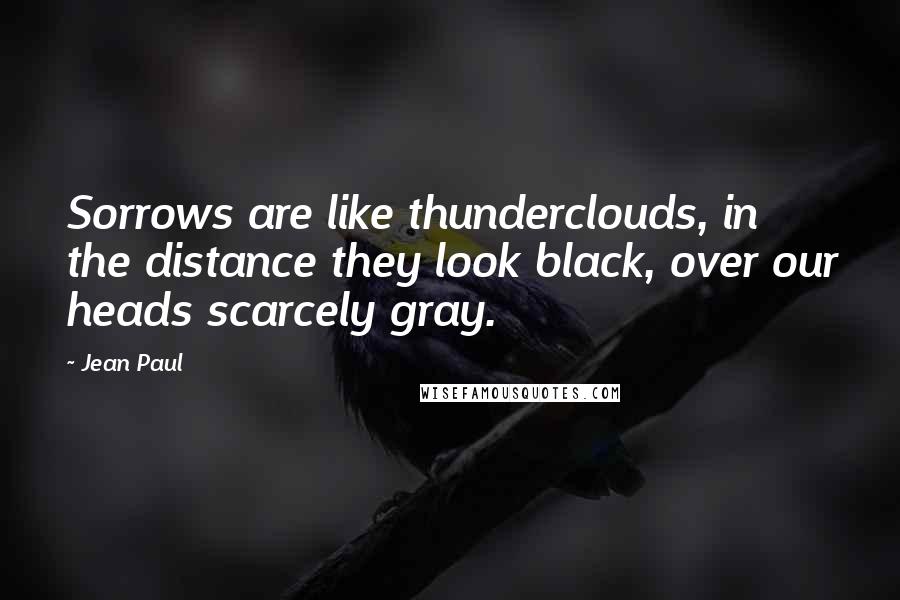 Jean Paul Quotes: Sorrows are like thunderclouds, in the distance they look black, over our heads scarcely gray.