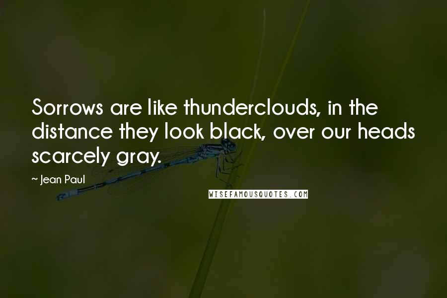 Jean Paul Quotes: Sorrows are like thunderclouds, in the distance they look black, over our heads scarcely gray.