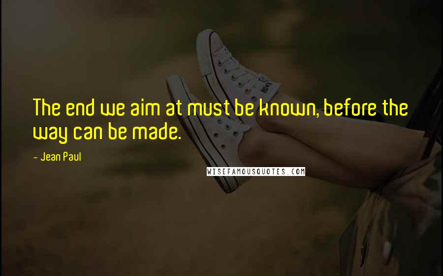 Jean Paul Quotes: The end we aim at must be known, before the way can be made.