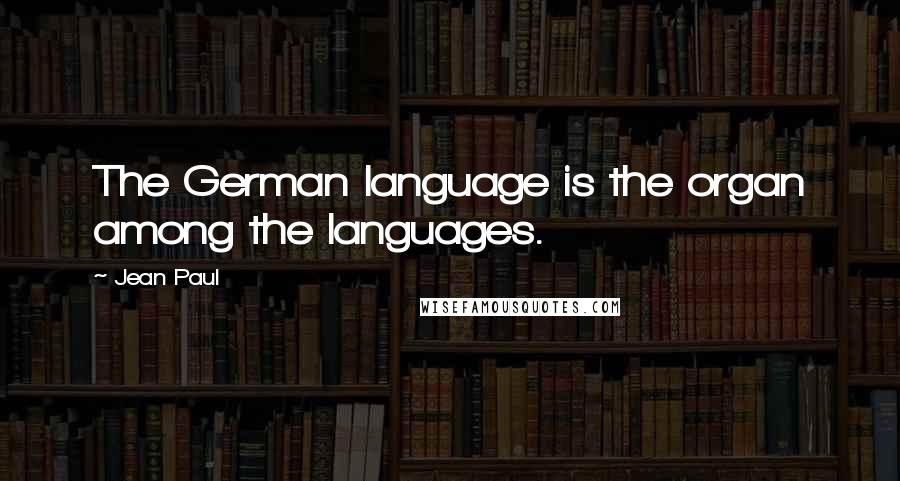 Jean Paul Quotes: The German language is the organ among the languages.