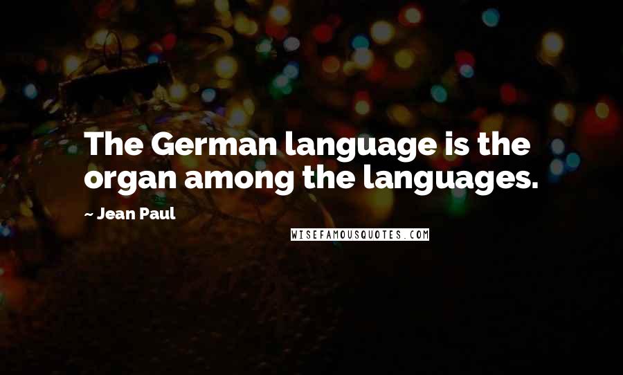 Jean Paul Quotes: The German language is the organ among the languages.