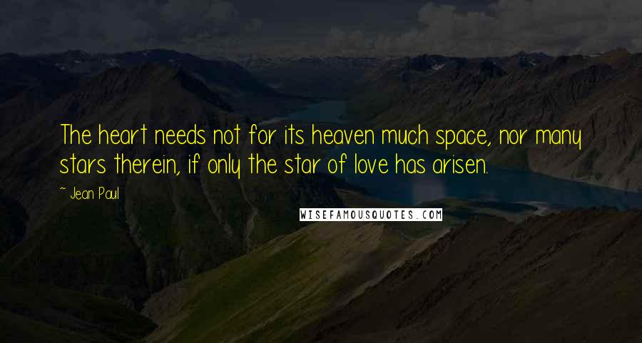 Jean Paul Quotes: The heart needs not for its heaven much space, nor many stars therein, if only the star of love has arisen.