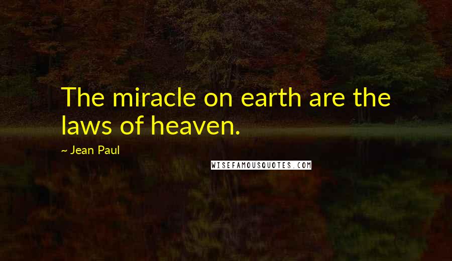 Jean Paul Quotes: The miracle on earth are the laws of heaven.