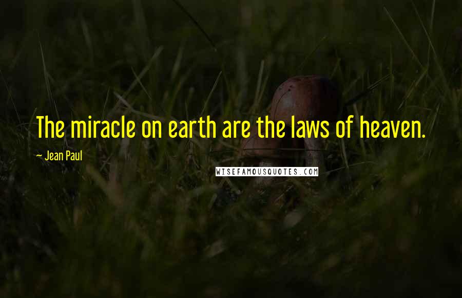 Jean Paul Quotes: The miracle on earth are the laws of heaven.