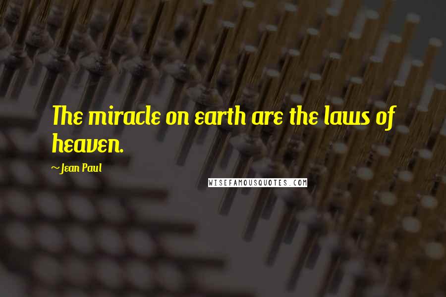 Jean Paul Quotes: The miracle on earth are the laws of heaven.