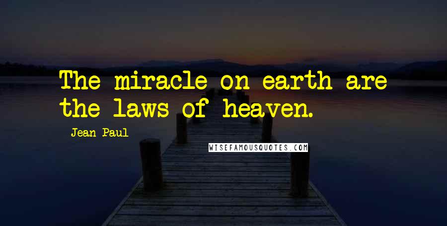 Jean Paul Quotes: The miracle on earth are the laws of heaven.