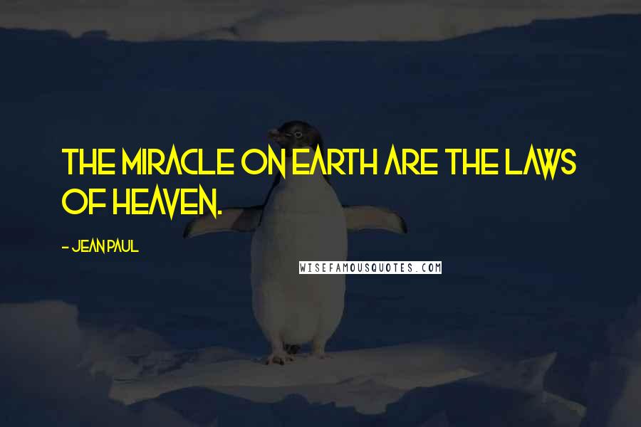 Jean Paul Quotes: The miracle on earth are the laws of heaven.