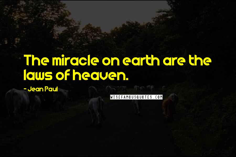 Jean Paul Quotes: The miracle on earth are the laws of heaven.