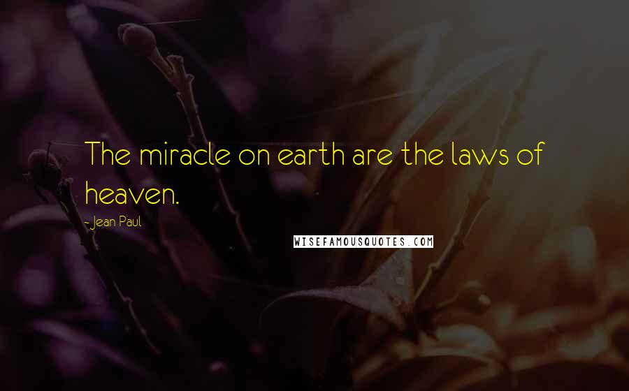 Jean Paul Quotes: The miracle on earth are the laws of heaven.