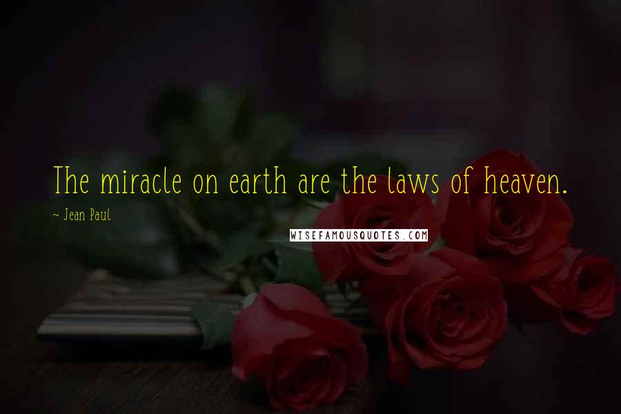 Jean Paul Quotes: The miracle on earth are the laws of heaven.