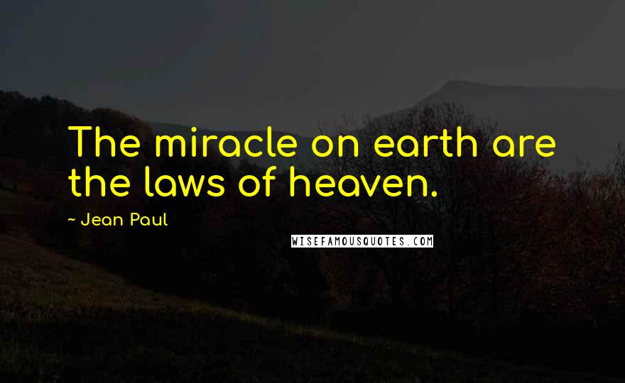 Jean Paul Quotes: The miracle on earth are the laws of heaven.