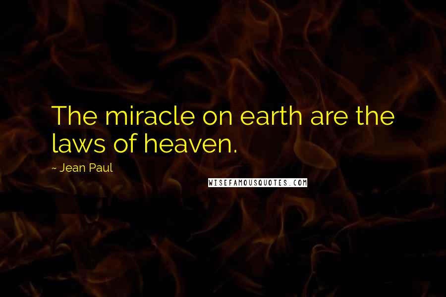 Jean Paul Quotes: The miracle on earth are the laws of heaven.